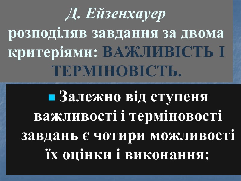 Д. Ейзенхауер  розподіляв завдання за двома критеріями: ВАЖЛИВІСТЬ І ТЕРМІНОВІСТЬ. Залежно від ступеня